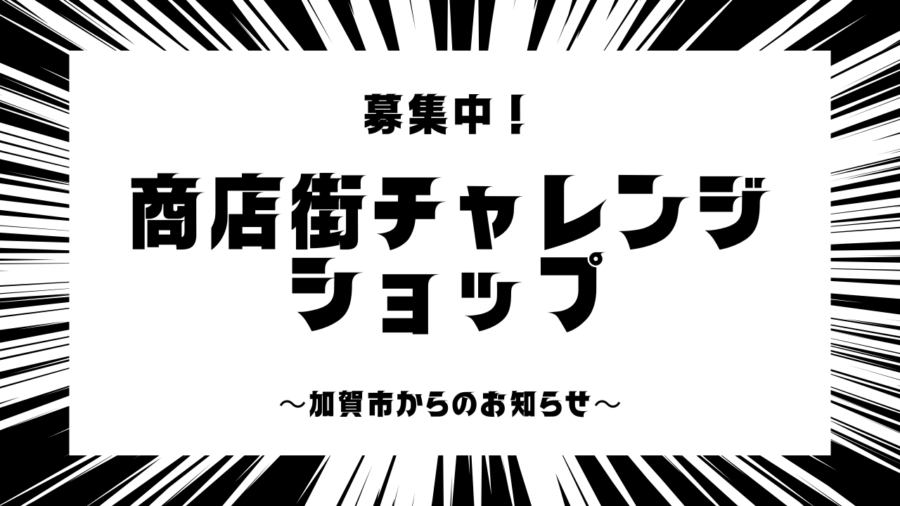 【加賀市からのお知らせ】商店街チャレンジショップ出店希望者募集延長中！